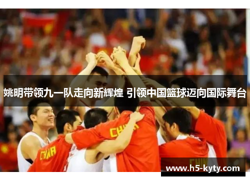 姚明带领九一队走向新辉煌 引领中国篮球迈向国际舞台