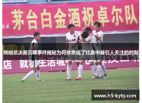 姚明总决赛沉睡事件揭秘为何休息成了比赛中最引人关注的时刻