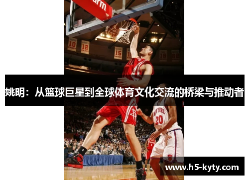姚明：从篮球巨星到全球体育文化交流的桥梁与推动者