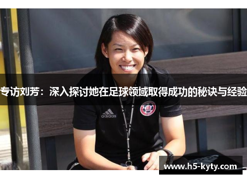 专访刘芳：深入探讨她在足球领域取得成功的秘诀与经验