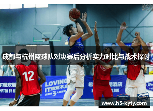 成都与杭州篮球队对决赛后分析实力对比与战术探讨