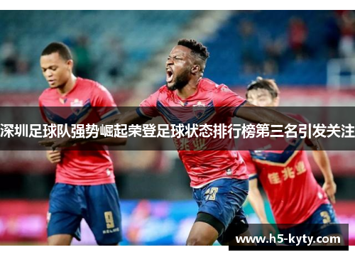 深圳足球队强势崛起荣登足球状态排行榜第三名引发关注