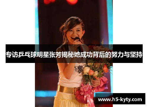 专访乒乓球明星张芳揭秘她成功背后的努力与坚持