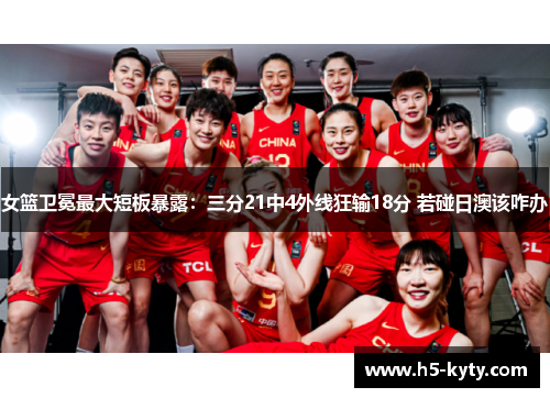 女篮卫冕最大短板暴露：三分21中4外线狂输18分 若碰日澳该咋办
