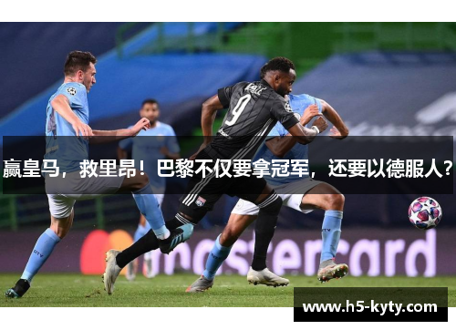 赢皇马，救里昂！巴黎不仅要拿冠军，还要以德服人？