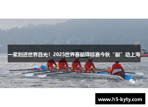 一桨划进世界目光！2025世界赛艇锦标赛今秋“艇”动上海