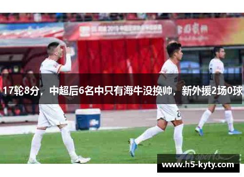 17轮8分，中超后6名中只有海牛没换帅，新外援2场0球