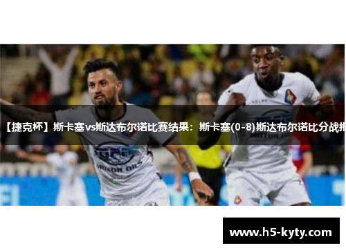 【捷克杯】斯卡塞vs斯达布尔诺比赛结果：斯卡塞(0-8)斯达布尔诺比分战报