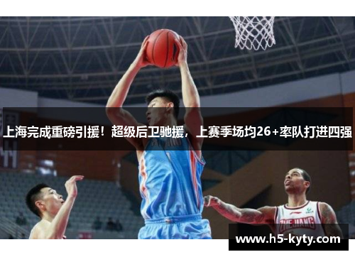 上海完成重磅引援！超级后卫驰援，上赛季场均26+率队打进四强
