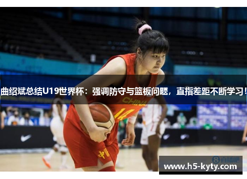 曲绍斌总结U19世界杯：强调防守与篮板问题，直指差距不断学习！