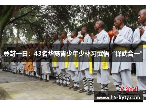 登封一日：43名华裔青少年少林习武悟“禅武合一”